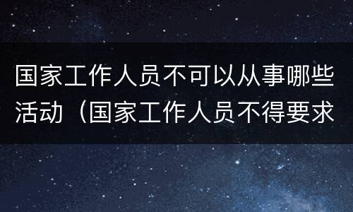 国家工作人员不可以从事哪些活动（国家工作人员不得要求将等活动纳入国内公务接待范围）