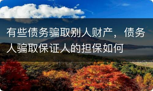 有些债务骗取别人财产，债务人骗取保证人的担保如何