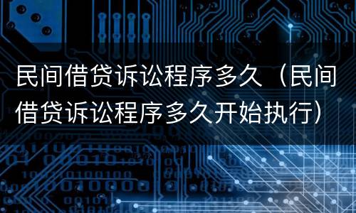 民间借贷诉讼程序多久（民间借贷诉讼程序多久开始执行）