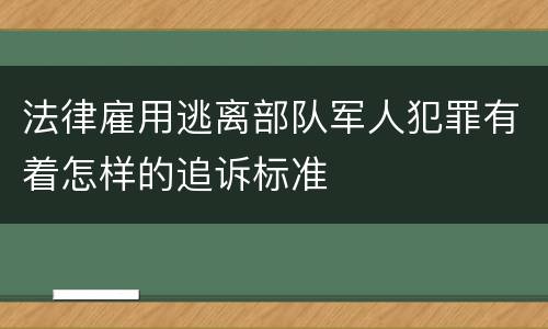 法律雇用逃离部队军人犯罪有着怎样的追诉标准