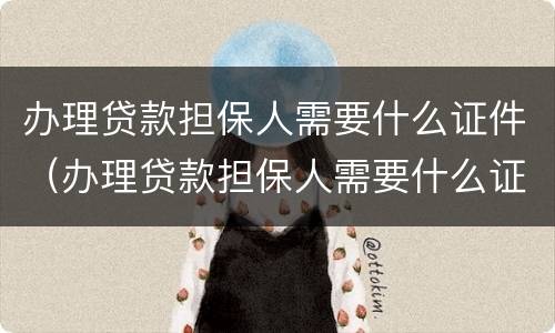 办理贷款担保人需要什么证件（办理贷款担保人需要什么证件和手续）