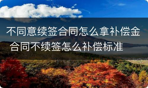 不同意续签合同怎么拿补偿金 合同不续签怎么补偿标准