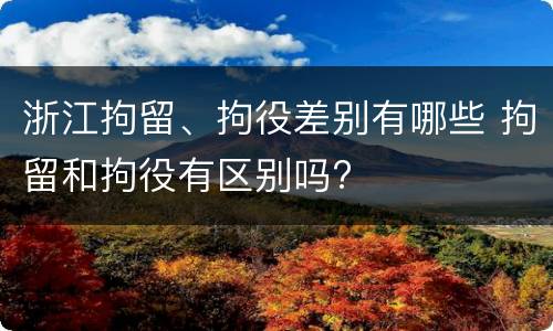 浙江拘留、拘役差别有哪些 拘留和拘役有区别吗?