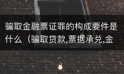 骗取金融票证罪的构成要件是什么（骗取贷款,票据承兑,金融票证罪司法解释）