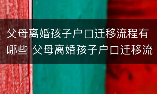 父母离婚孩子户口迁移流程有哪些 父母离婚孩子户口迁移流程有哪些要求