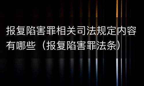 报复陷害罪相关司法规定内容有哪些（报复陷害罪法条）