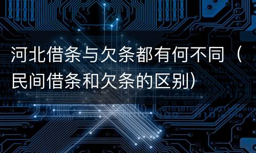 河北借条与欠条都有何不同（民间借条和欠条的区别）