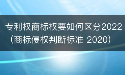 专利权商标权要如何区分2022（商标侵权判断标准 2020）