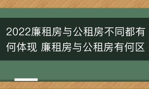 2022廉租房与公租房不同都有何体现 廉租房与公租房有何区别