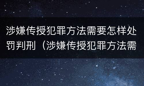 涉嫌传授犯罪方法需要怎样处罚判刑（涉嫌传授犯罪方法需要怎样处罚判刑多久）