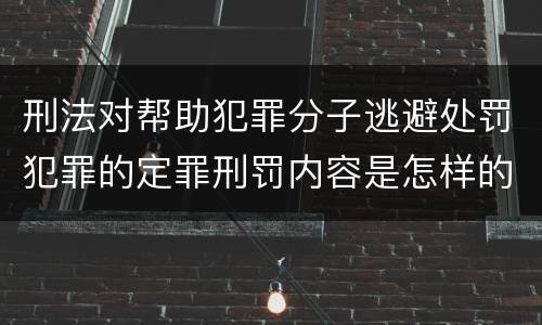 刑法对帮助犯罪分子逃避处罚犯罪的定罪刑罚内容是怎样的