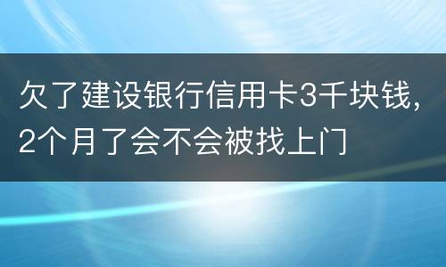 欠了建设银行信用卡3千块钱，2个月了会不会被找上门
