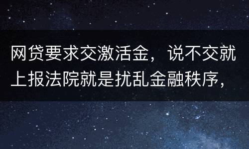 网贷要求交激活金，说不交就上报法院就是扰乱金融秩序，