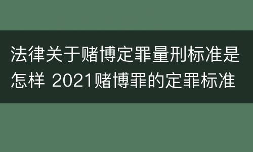 法律关于赌博定罪量刑标准是怎样 2021赌博罪的定罪标准