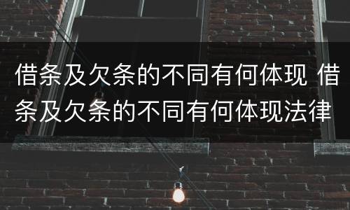 借条及欠条的不同有何体现 借条及欠条的不同有何体现法律效力