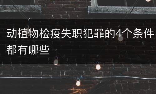 动植物检疫失职犯罪的4个条件都有哪些