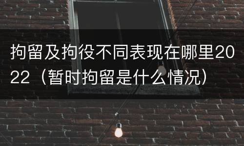 拘留及拘役不同表现在哪里2022（暂时拘留是什么情况）