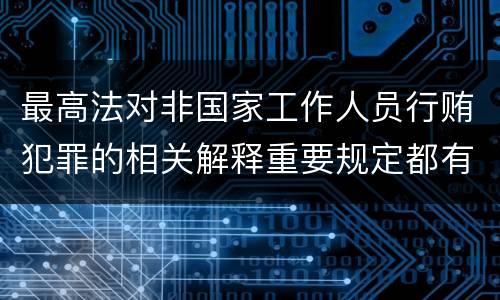 最高法对非国家工作人员行贿犯罪的相关解释重要规定都有哪些
