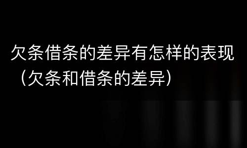 欠条借条的差异有怎样的表现（欠条和借条的差异）