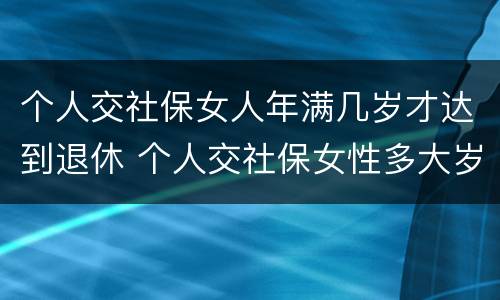 个人交社保女人年满几岁才达到退休 个人交社保女性多大岁数退休