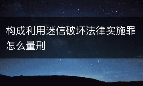 构成利用迷信破坏法律实施罪怎么量刑