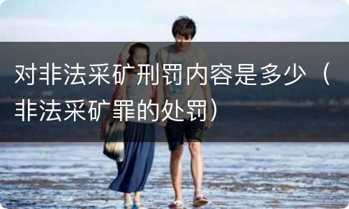 对非法采矿刑罚内容是多少（非法采矿罪的处罚）