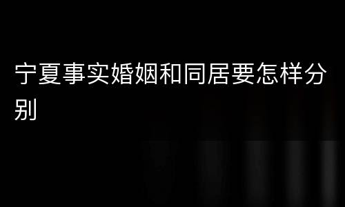 宁夏事实婚姻和同居要怎样分别