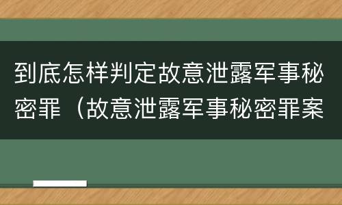 到底怎样判定故意泄露军事秘密罪（故意泄露军事秘密罪案例）
