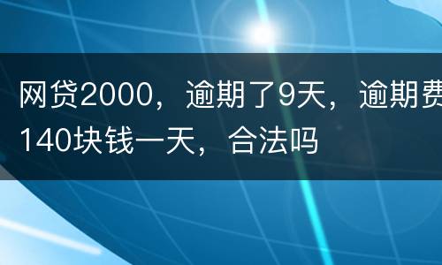 网贷2000，逾期了9天，逾期费140块钱一天，合法吗