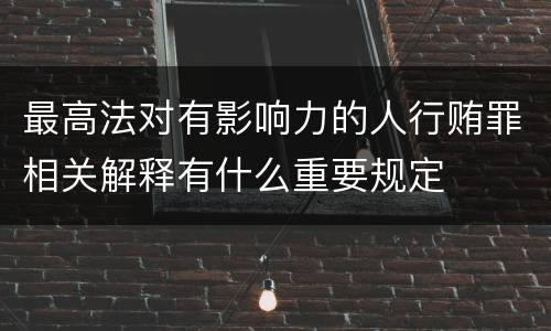 最高法对有影响力的人行贿罪相关解释有什么重要规定