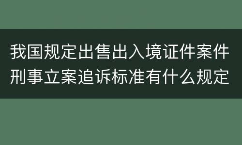 我国规定出售出入境证件案件刑事立案追诉标准有什么规定