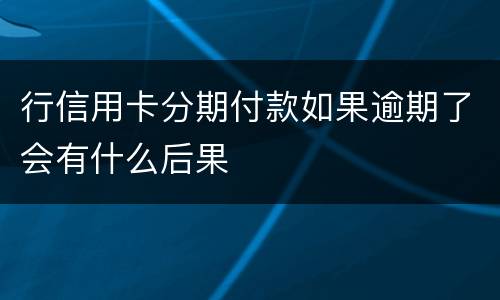 行信用卡分期付款如果逾期了会有什么后果