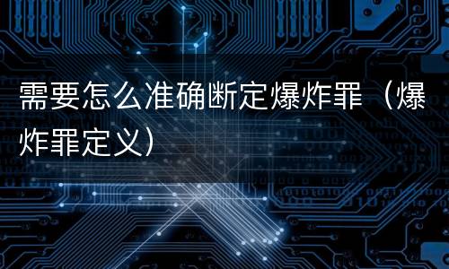需要怎么准确断定爆炸罪（爆炸罪定义）