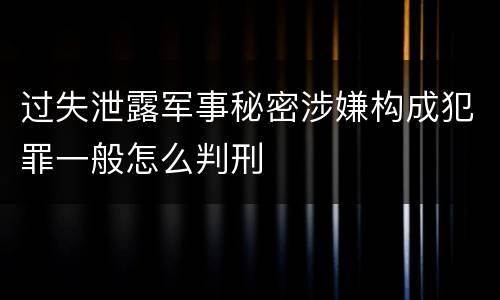 过失泄露军事秘密涉嫌构成犯罪一般怎么判刑