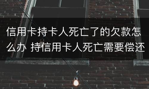 信用卡持卡人死亡了的欠款怎么办 持信用卡人死亡需要偿还吗