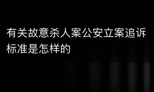 有关故意杀人案公安立案追诉标准是怎样的