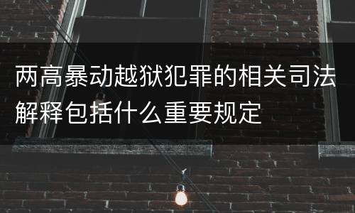 两高暴动越狱犯罪的相关司法解释包括什么重要规定