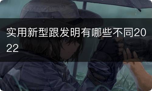 实用新型跟发明有哪些不同2022