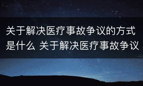 关于解决医疗事故争议的方式是什么 关于解决医疗事故争议的方式是什么意思