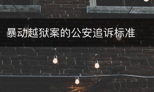 暴动越狱案的公安追诉标准