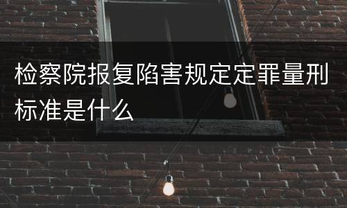 检察院报复陷害规定定罪量刑标准是什么