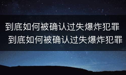 到底如何被确认过失爆炸犯罪 到底如何被确认过失爆炸犯罪嫌疑人