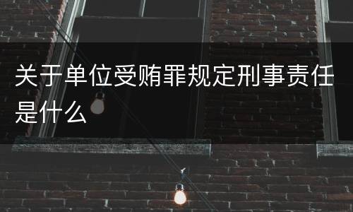 关于单位受贿罪规定刑事责任是什么