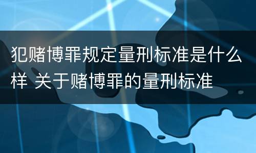 犯赌博罪规定量刑标准是什么样 关于赌博罪的量刑标准
