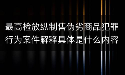最高检放纵制售伪劣商品犯罪行为案件解释具体是什么内容