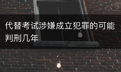 代替考试涉嫌成立犯罪的可能判刑几年