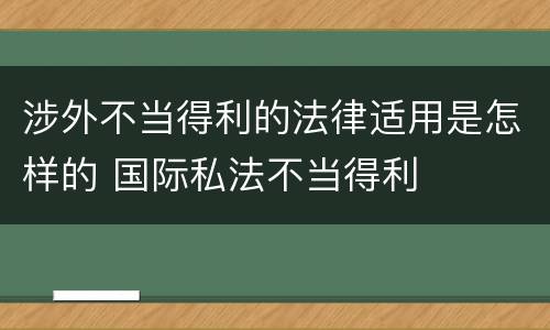 涉外不当得利的法律适用是怎样的 国际私法不当得利
