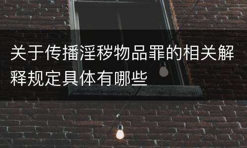 关于传播淫秽物品罪的相关解释规定具体有哪些