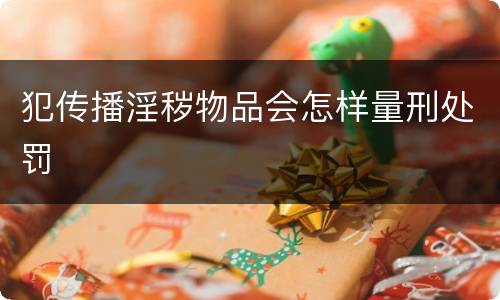 犯传播淫秽物品会怎样量刑处罚