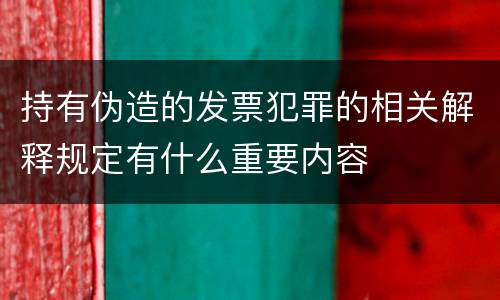 持有伪造的发票犯罪的相关解释规定有什么重要内容